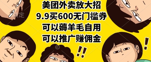美团外卖放大招，9.9买600无门槛券，可以薅羊毛自用，可以推广挣佣金【揭秘】-智库云网创