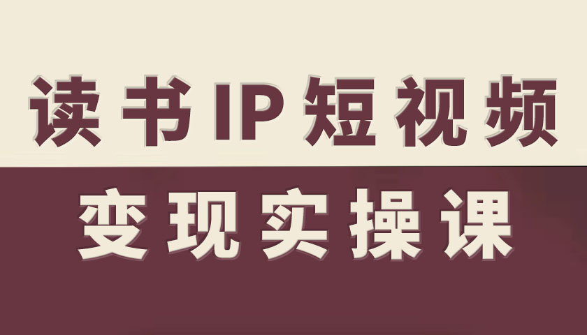 读书IP短视频变现实操课，读书IP赛道变现指南-智库云网创
