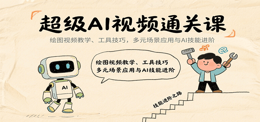 超级AI视频通关课：绘图视频教学、工具技巧，多元场景应用与AI技能进阶-智库云网创