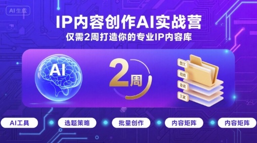 IP内容创作AI实战营，仅需2周打造你的专业IP内容库-智库云网创