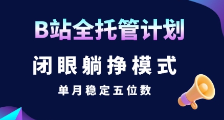 【B站全托管计划】闭眼躺挣模式，单月稳定五位数【揭秘】-智库云网创