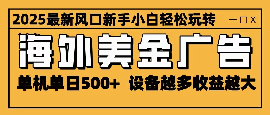 2025最新风口 海外美金广告 单机单日500+ 可无限放大 设备越多收益越大 轻松上手-智库云网创