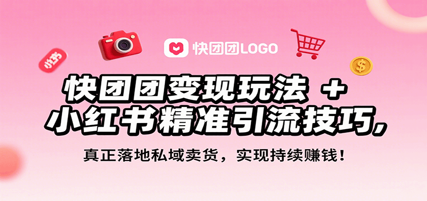 快团团变现玩法+小红书精准引流技巧，真正落地私域卖货，一年从0做到月入3万+-智库云网创
