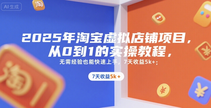 2025年淘宝虚拟店铺项目，从0到1的实操教程，​​无需经验也能快速上手，7天收益5k+-智库云网创