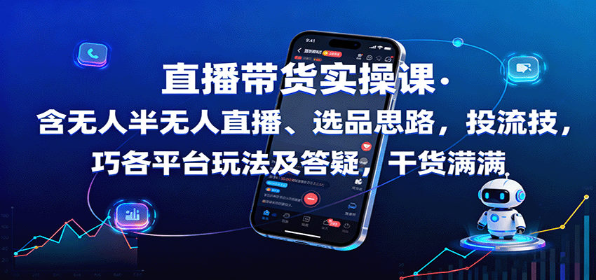 直播带货实操课：含无人半无人直播、选品思路，投流技巧，各平台玩法及答疑，干货满满-智库云网创