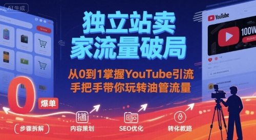 独立站卖家流量破局：从0到1掌握YouTube引流，手把手带你玩转油管流量-智库云网创