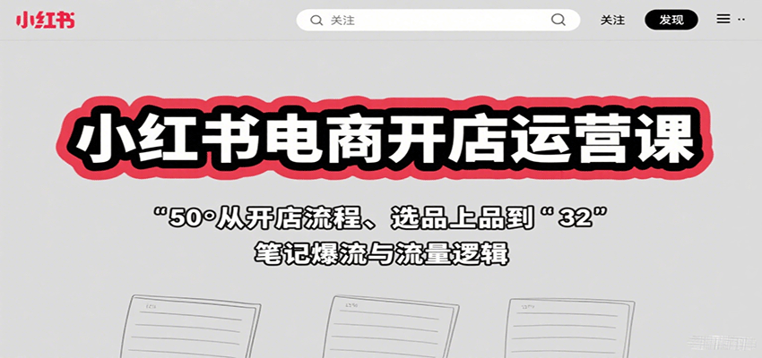 小红书电商开店运营课：从开店流程、选品上品到笔记爆流与流量逻辑-智库云网创