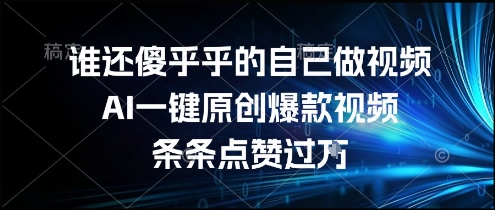 谁还傻乎乎的自己做视频？AI一键原创爆款视频，条条点赞过万，简单方便，好操作【揭秘】-智库云网创