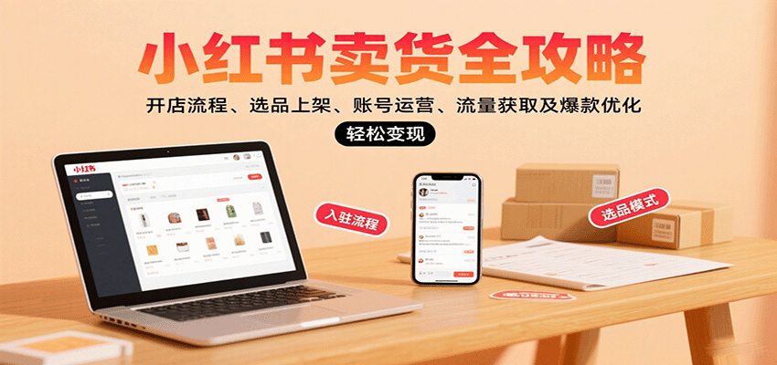 小红书卖货全攻略：开店流程、选品上架、账号运营、流量获取及爆款优化，轻松变现-智库云网创