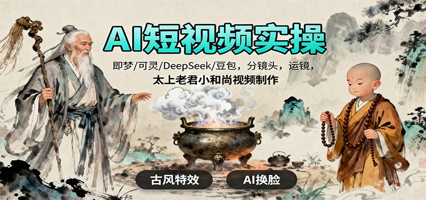 AI短视频实操，即梦/可灵/DeepSeek/豆包，分镜头，运镜，太上老君小和尚视频制作-智库云网创