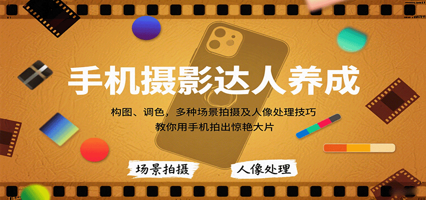 手机摄影达人养成，构图、调色，多种场景拍摄及人像处理技巧，教你用手机拍出惊艳大片-智库云网创