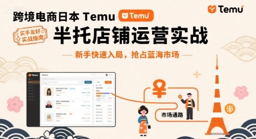 跨境电商日本Temu半托管店铺运营实战，新手快速入局，抢占蓝海市场-智库云网创