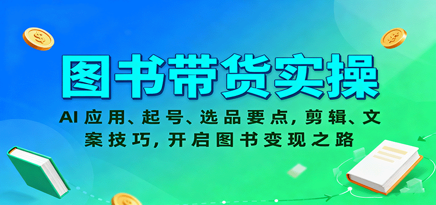 图书带货实操，AI应用、起号、选品要点，剪辑、文案技巧，开启图书变现之路-智库云网创