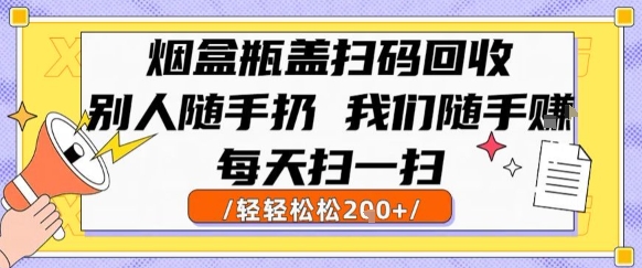 烟盒瓶盖扫码回收，别人随手扔 我们随手挣，闷声发大财，每天扫一扫，轻轻松松2张【揭秘】-智库云网创