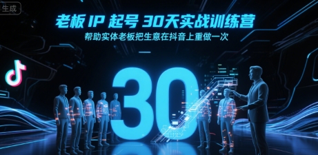 老板IP起号30天实战训练营，帮助实体老板把生意在抖音上重做一次-智库云网创