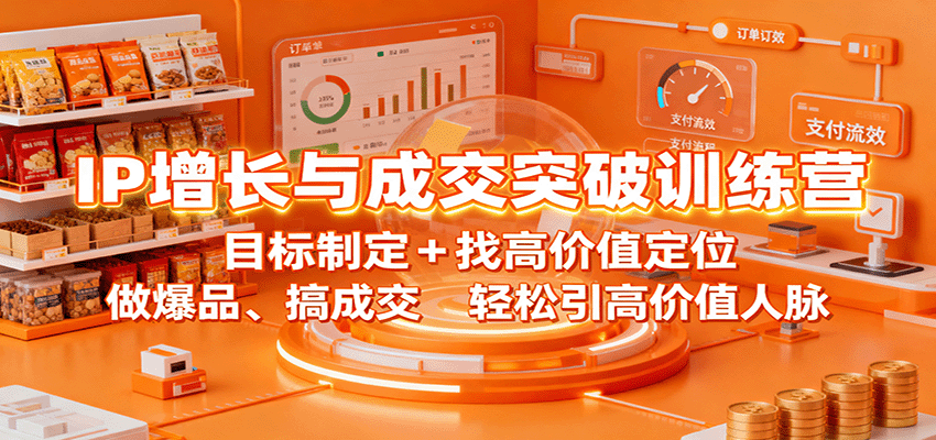 IP增长与成交突破训练营：目标制定+找高价值定位，做爆品、搞成交，轻松引高价值人脉-智库云网创