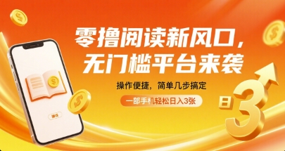 零撸阅读新风口，无门槛平台来袭，操作便捷，简单几步搞定，一部手机轻松日入3张【揭秘】-智库云网创