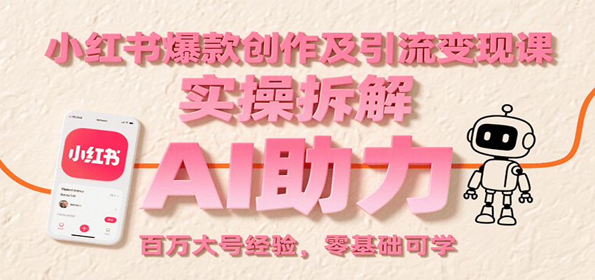 小红书爆款创作及引流变现课：实操拆解，AI助力，百万大号经验，零基础可学-智库云网创