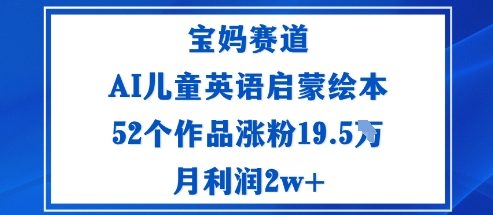 宝妈赛道：AI儿童英语启蒙绘本52个作品涨粉19.5W月利润2w+-智库云网创