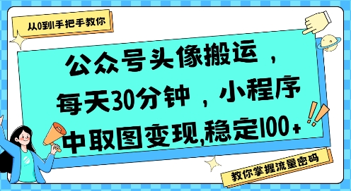 公众号头像搬运，每天30分钟，小程序中取图变现稳定100+-智库云网创