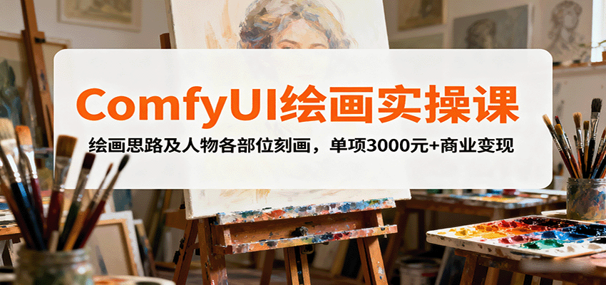 ComfyUI绘画实操课，绘画思路及人物各部位刻画，单项3000元+商业变现-智库云网创