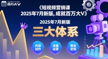 短视频营销课2025年7月新版，三大体系成就百万大V-智库云网创