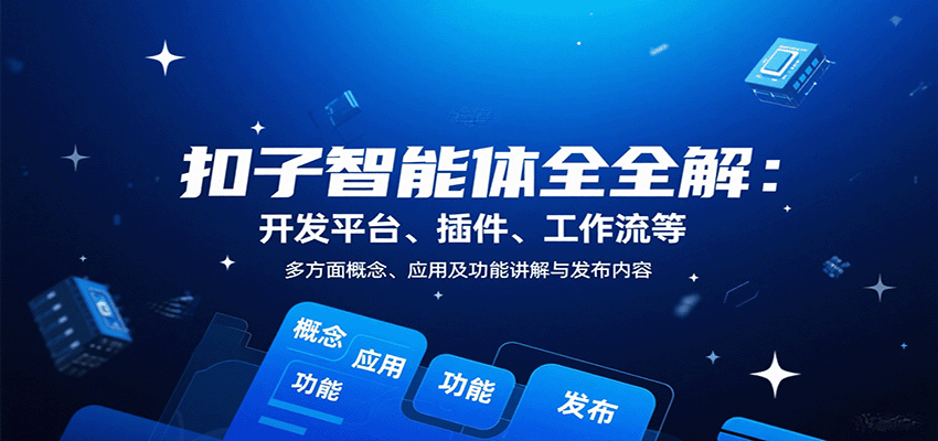 扣子智能体全解：开发平台、插件、工作流等多方面概念、应用及功能讲解与发布内容-智库云网创