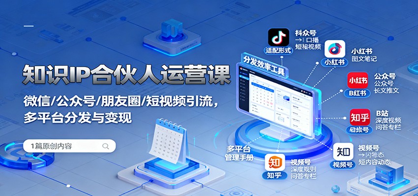 知识IP合伙人运营课：微信/公众号/朋友圈/短视频引流，多平台分发与变现-智库云网创