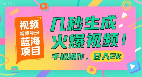 视频号蓝海项目，几秒生成火爆视频，手机操作，日入2k【揭秘】-智库云网创