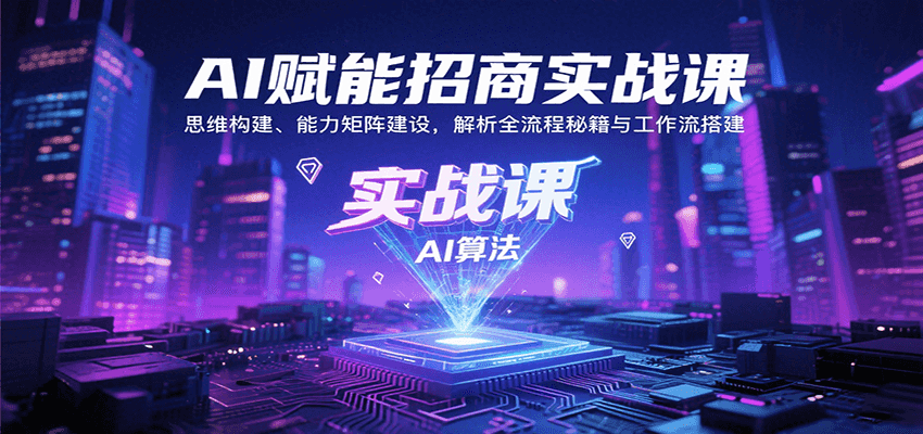 AI赋能招商实战课：思维构建、能力矩阵建设，解析全流程秘籍与工作流搭建-智库云网创