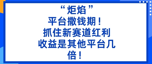 “炬焰”：平台撒钱期！抓住新赛道红利，5分钟二创内容，收益是其他平台几倍！-智库云网创
