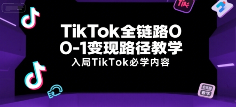 TikTok全链路0-1变现路径教学，入局TikTok必学内容-智库云网创