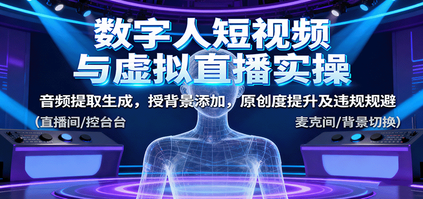数字人短视频与虚拟直播实操，音频提取生成，背景添加，原创度提升及违规规避-智库云网创
