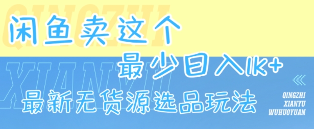 闲鱼卖这个，最少日入1k，最新无货源选品玩法-智库云网创