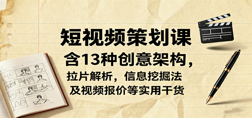 短视频策划课，含13种创意架构，拉片解析，信息挖掘法及视频报价等实用干货-智库云网创
