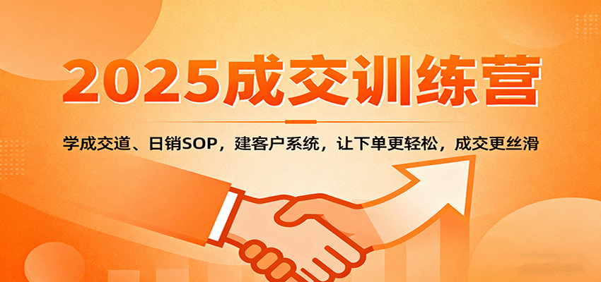 2025成交实战训练营：学成交道、日销SOP，建客户系统，让下单更轻松，成交更丝滑-智库云网创