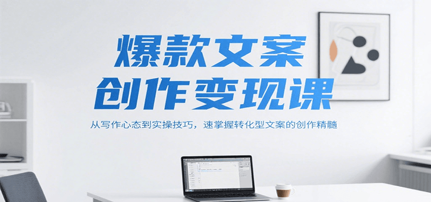 爆款文案创作变现课，从写作心态到实操技巧，速掌握转化型文案的创作精髓-智库云网创