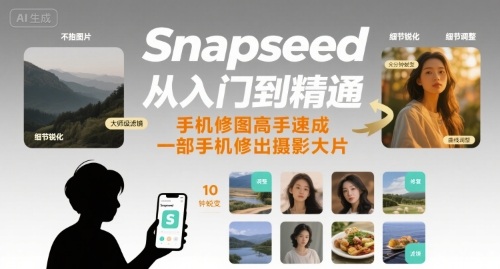 Snapseed从入门到精通，手机修图高手速成，一部手机就能修出摄影大片-智库云网创