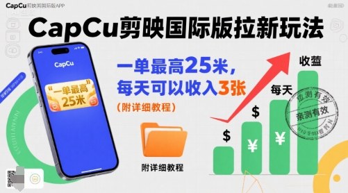 一单最高25米，亲测CapCu剪映国际版拉新玩法，每天可以收入3张(附详细教程)-智库云网创