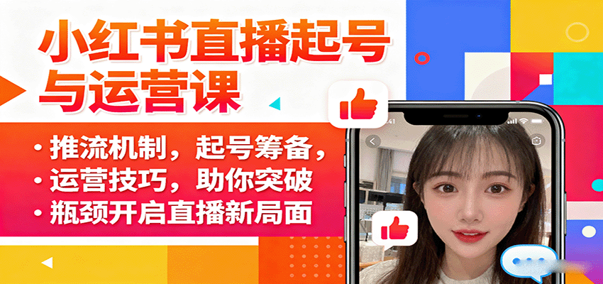 小红书直播起号与运营课：推流机制，起号筹备，运营技巧，助你突破瓶颈开启直播新局面-智库云网创