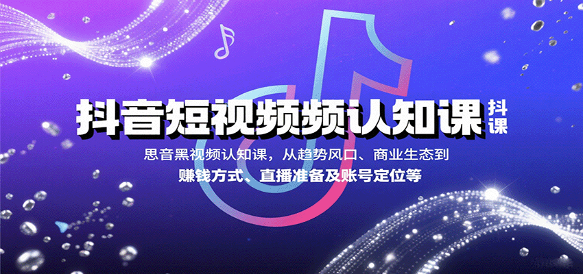 抖音短视频认知课，从趋势风口、商业生态到赚钱方式、直播准备及账号定位等-智库云网创