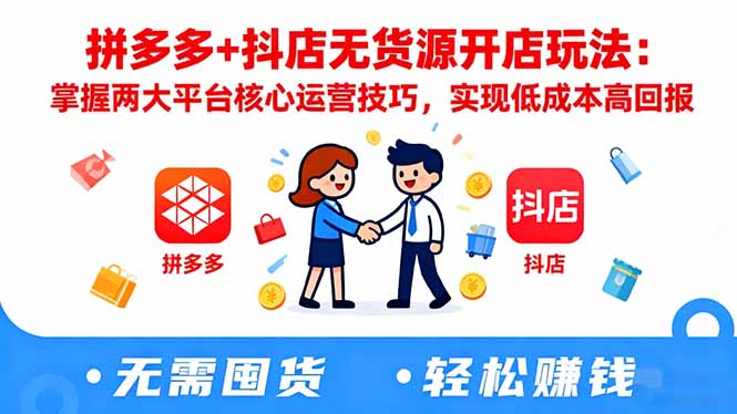 拼多多+抖店无货源开店玩法：掌握两大平台核心运营技巧，实现低成本高回报-智库云网创