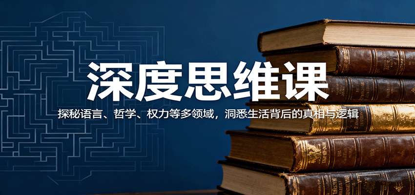 深度思维课：探秘语言、哲学、权力等多领域，洞悉生活背后的真相与逻辑-智库云网创