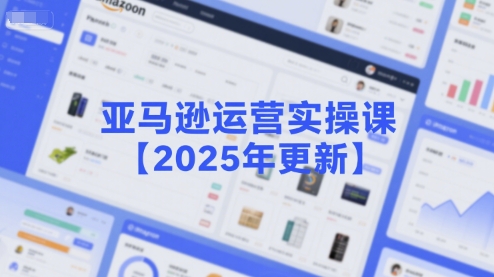 亚马逊运营实操课【2025年更新】主要内容包括亚马逊选品策略解析，选品重点方法、新品口诀必学等-智库云网创