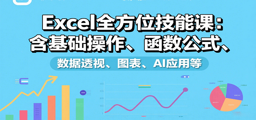 Excel全方位技能课：含基础操作、函数公式、数据透视、图表、AI应用等-智库云网创