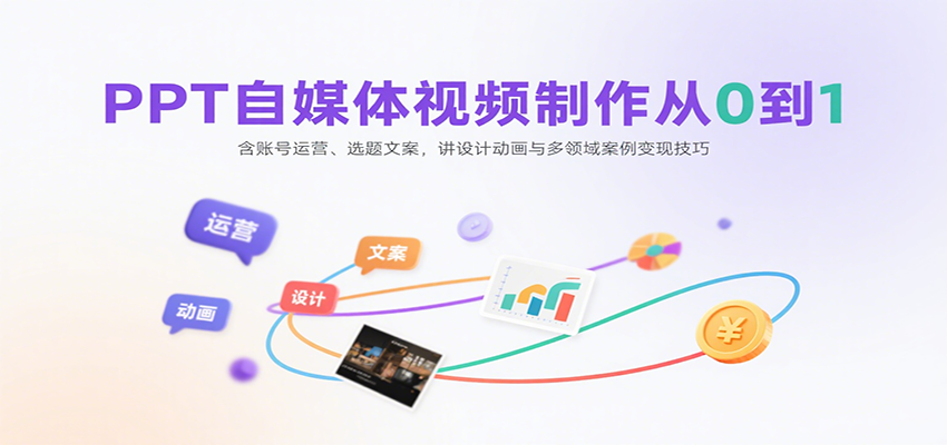 PPT自媒体视频制作从0到1：含账号运营、选题文案，讲设计动画与多领域案例变现技巧-智库云网创