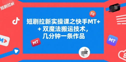 短剧拉新实操课之快手MT+双魔法搬运技术，几分钟一条作品-智库云网创
