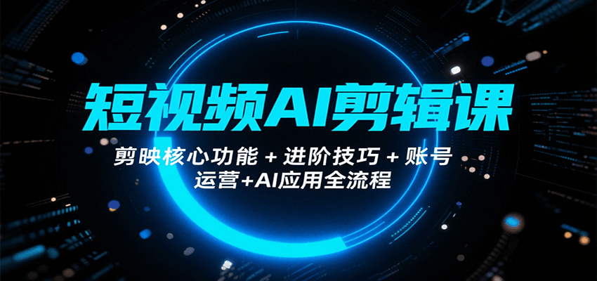 短视频AI剪辑课，剪映核心功能+进阶技巧+账号运营+AI应用全流程-智库云网创