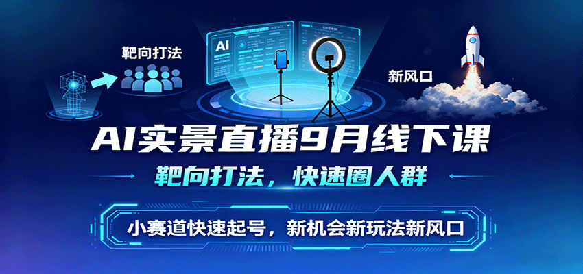 AI实景直播9月线下课，靶向打法，快速圈人群，小塞道快速起号，新机会新玩法新风口-智库云网创