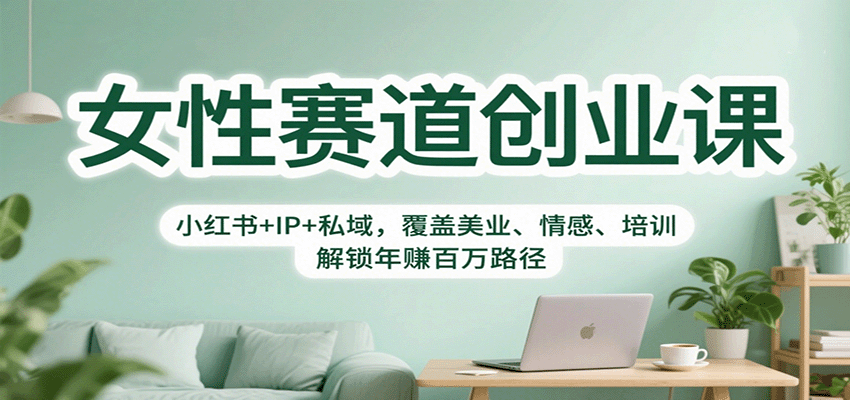 女性赛道创业课：小红书+IP+私域，覆盖美业、情感、培训，解锁年赚百万路径-智库云网创